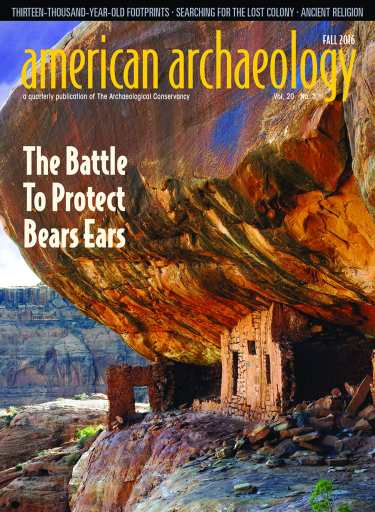 American Archaeology Magazine Fall 2016, featuring The Battle to Protect Bears. The most recent issue of American Archaeology Magazine, SUMMER 2016, is now available. COVER: This is one of the numerous Ancestral Pueblo cliff dwellings found in the Bears Ears region. Many of these archaeological sites are unprotected. Credit: Alan Vandendriessche