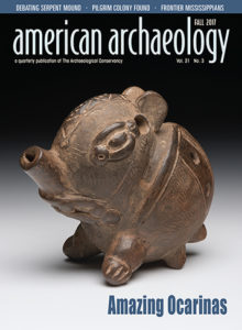The most recent issue of American Archaeology Magazine, FALL 2017, is now available! COVER: This four-hole ocarina depicts an unknown animal. It was found in Guanacaste, Costa Rica, and is now in the collections of the Peabody Museum of Archaeology & Ethnology at Harvard University. Credit: (c) President and Fellows of Harvard College, Peabody Museum of Archaeology and Ethnology. PM# 17-3-20/C8064.