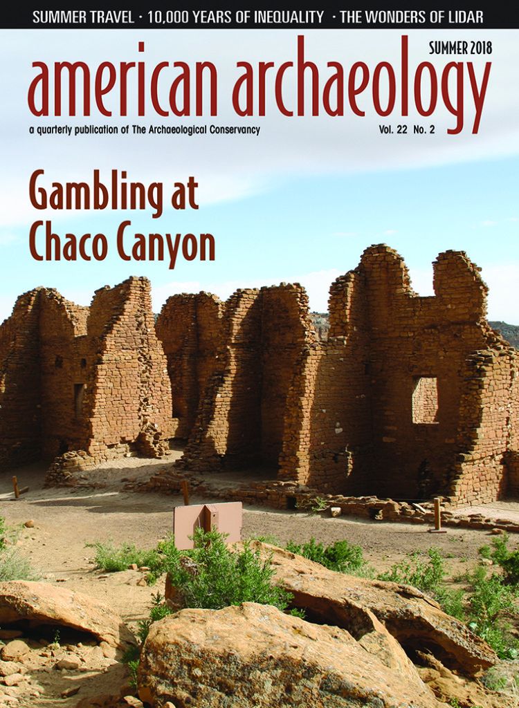 The most recent issue of American Archaeology Magazine, SUMMER 2018, is now available! COVER: Kin Kletso is one of Chaco Canyon’s great houses. Evidence indicates that gambling could have played an important role in the lives of Chacoans. CREDIT: James Q. Jacobs